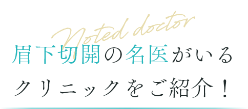 Noted doctor 眉下切開の名医がいるクリニックをご紹介！